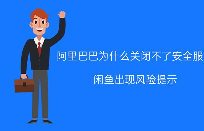 阿里巴巴为什么关闭不了安全服务 闲鱼出现风险提示？